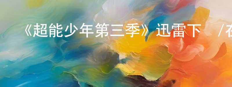 陳煒鋒發布《超能少年第三季》迅雷下載/在線觀看-魔幻科幻-美劇天堂